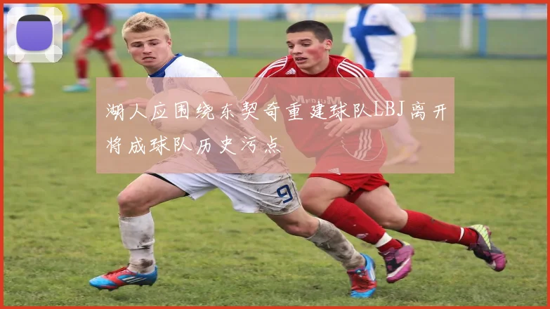 湖人应围绕东契奇重建球队LBJ离开将成球队历史污点