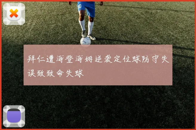 拜仁遭海登海姆逆袭定位球防守失误致致命失球