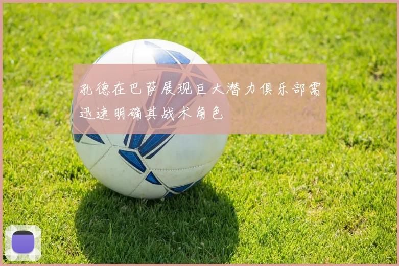 孔德在巴萨展现巨大潜力俱乐部需迅速明确其战术角色