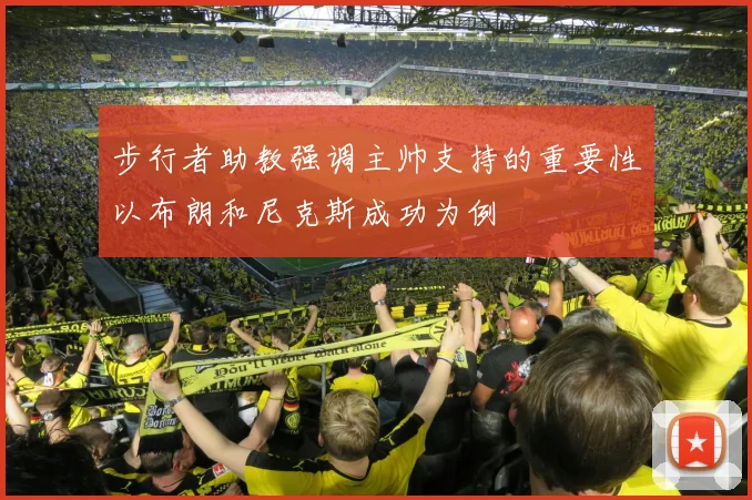 步行者助教强调主帅支持的重要性以布朗和尼克斯成功为例