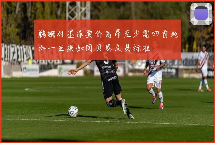 鹈鹕对墨菲要价高昂至少需四首轮加一互换如同贝恩交易标准