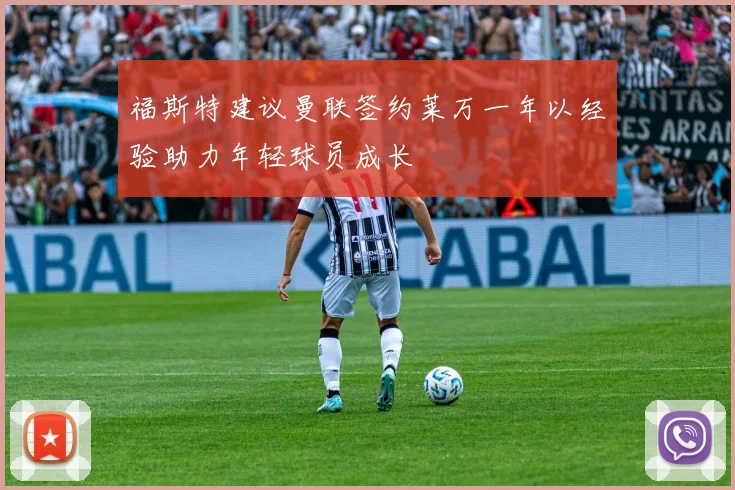 福斯特建议曼联签约莱万一年以经验助力年轻球员成长