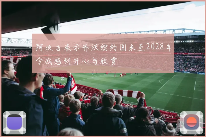 阿坎吉表示齐沃续约国米至2028年令我感到开心与欣赏