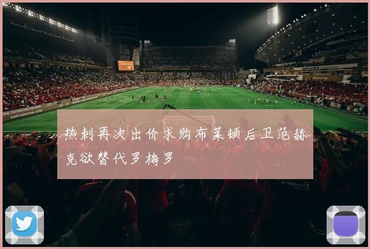 热刺再次出价求购布莱顿后卫范赫克欲替代罗梅罗