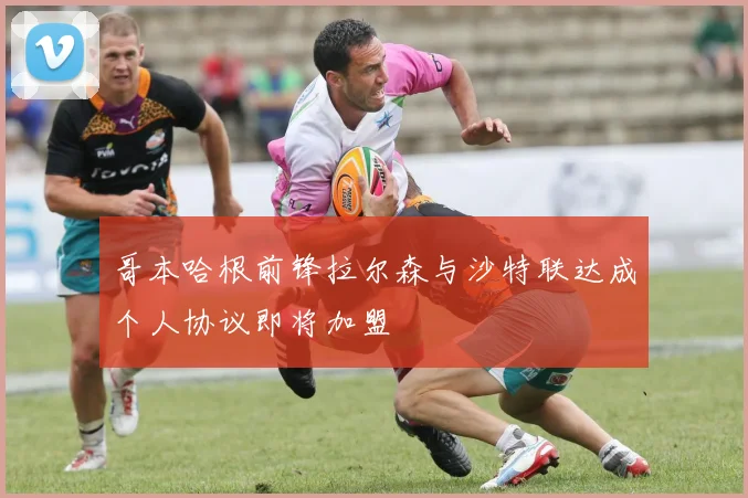 哥本哈根前锋拉尔森与沙特联达成个人协议即将加盟