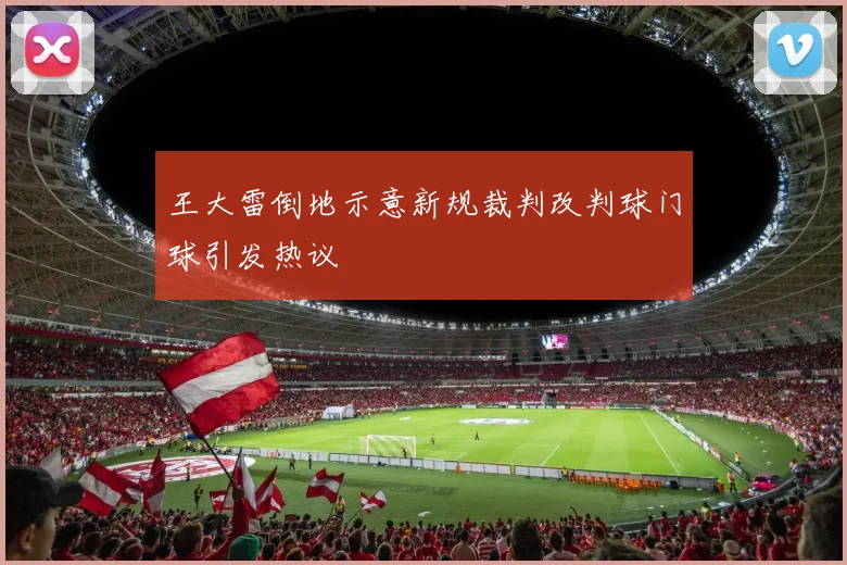 王大雷倒地示意新规裁判改判球门球引发热议