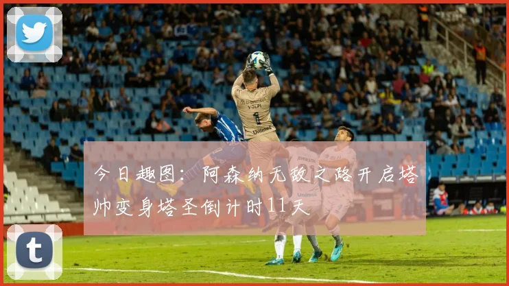 今日趣图：阿森纳无敌之路开启塔帅变身塔圣倒计时11天