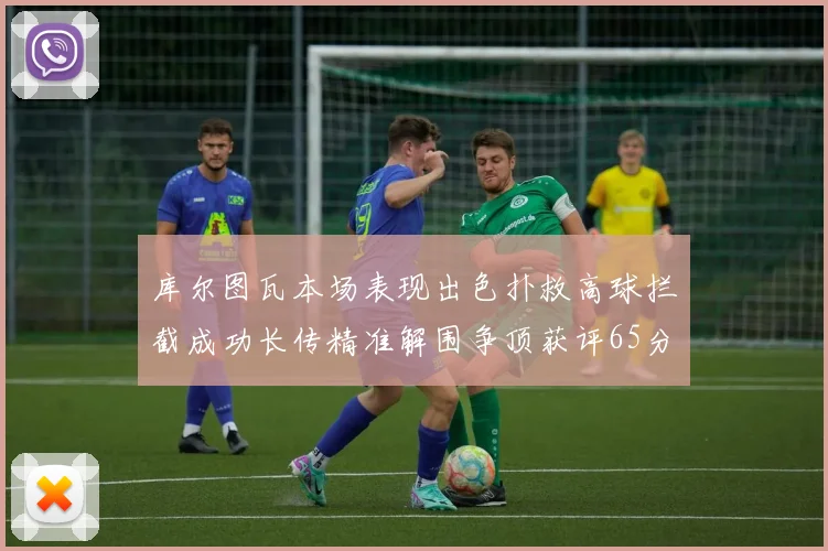 库尔图瓦本场表现出色扑救高球拦截成功长传精准解围争顶获评65分