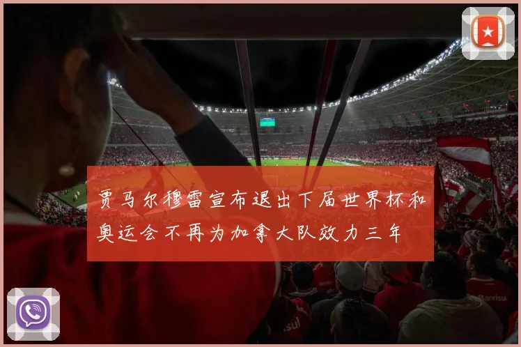 贾马尔穆雷宣布退出下届世界杯和奥运会不再为加拿大队效力三年