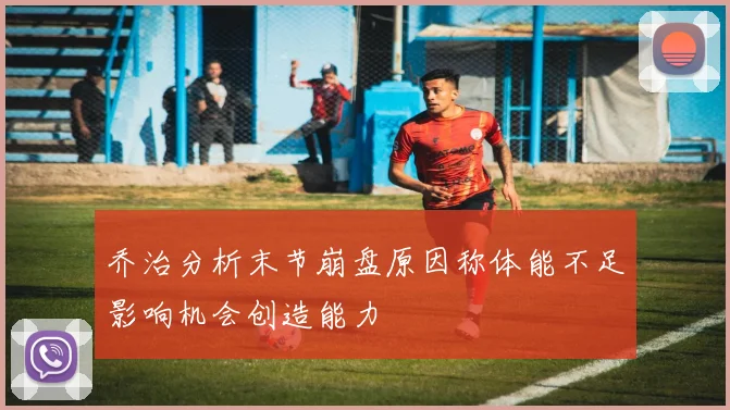 乔治分析末节崩盘原因称体能不足影响机会创造能力