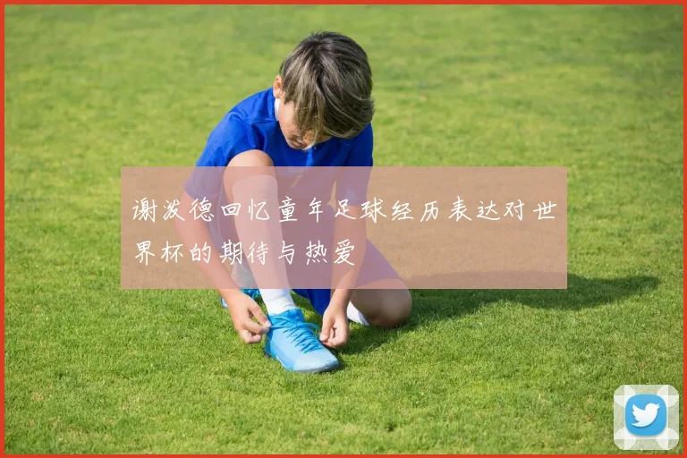 谢泼德回忆童年足球经历表达对世界杯的期待与热爱